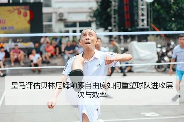 皇马评估贝林厄姆前腰自由度如何重塑球队进攻层次与效率