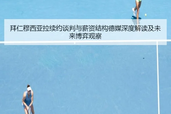 拜仁穆西亚拉续约谈判与薪资结构德媒深度解读及未来博弈观察