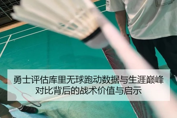 勇士评估库里无球跑动数据与生涯巅峰对比背后的战术价值与启示