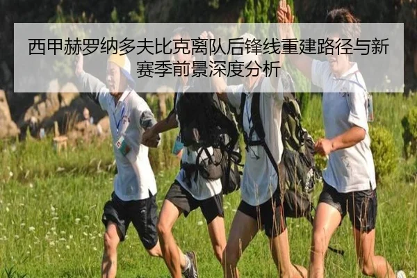 西甲赫罗纳多夫比克离队后锋线重建路径与新赛季前景深度分析