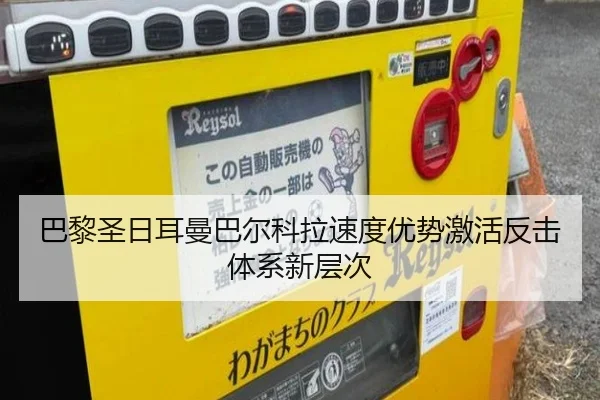 巴黎圣日耳曼巴尔科拉速度优势激活反击体系新层次