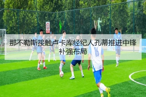 那不勒斯接触卢卡库经纪人孔蒂推进中锋补强布局